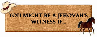 You Might be a Jehovah's
Witness If...
